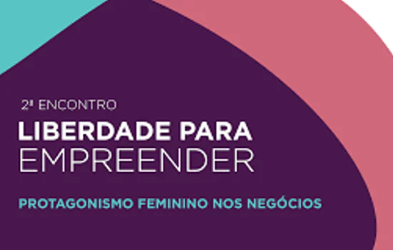 SP: 2ª edição do Liberdade para Empreender – Protagonismo Feminino nos Negócios