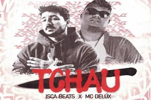 Isca Beats e MC Delux lançam o single “Tchau”